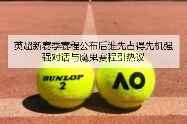 英超新赛季赛程公布后谁先占得先机强强对话与魔鬼赛程引热议